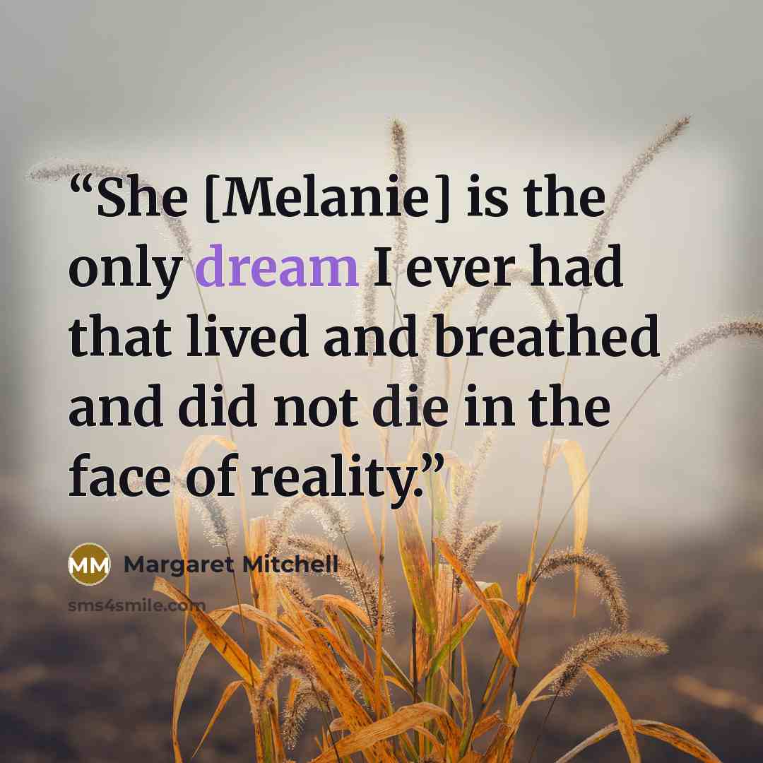 “She [Melanie] is the only dream I ever had that lived and breathed and did not die in the face of reality.” quote by Margaret Mitchell
