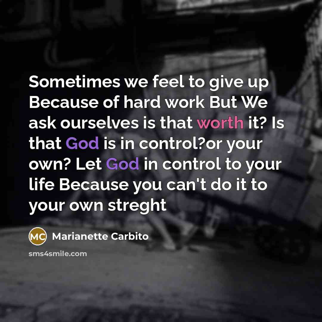 “Sometimes we feel to give up Because of hard work But We ask ourselves is that worth it? Is that God is in control?or your own? Let God in control to your life Because you can't do it to your own streght” quote by Marianette Carbito