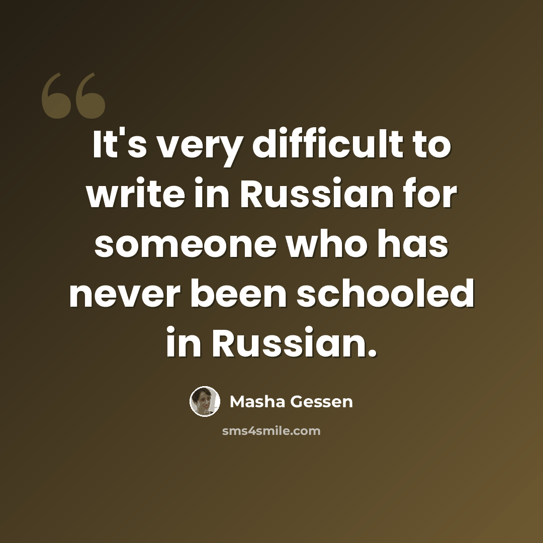 “It's very difficult to write in Russian for someone who has never been schooled in Russian.” quote by Masha Gessen