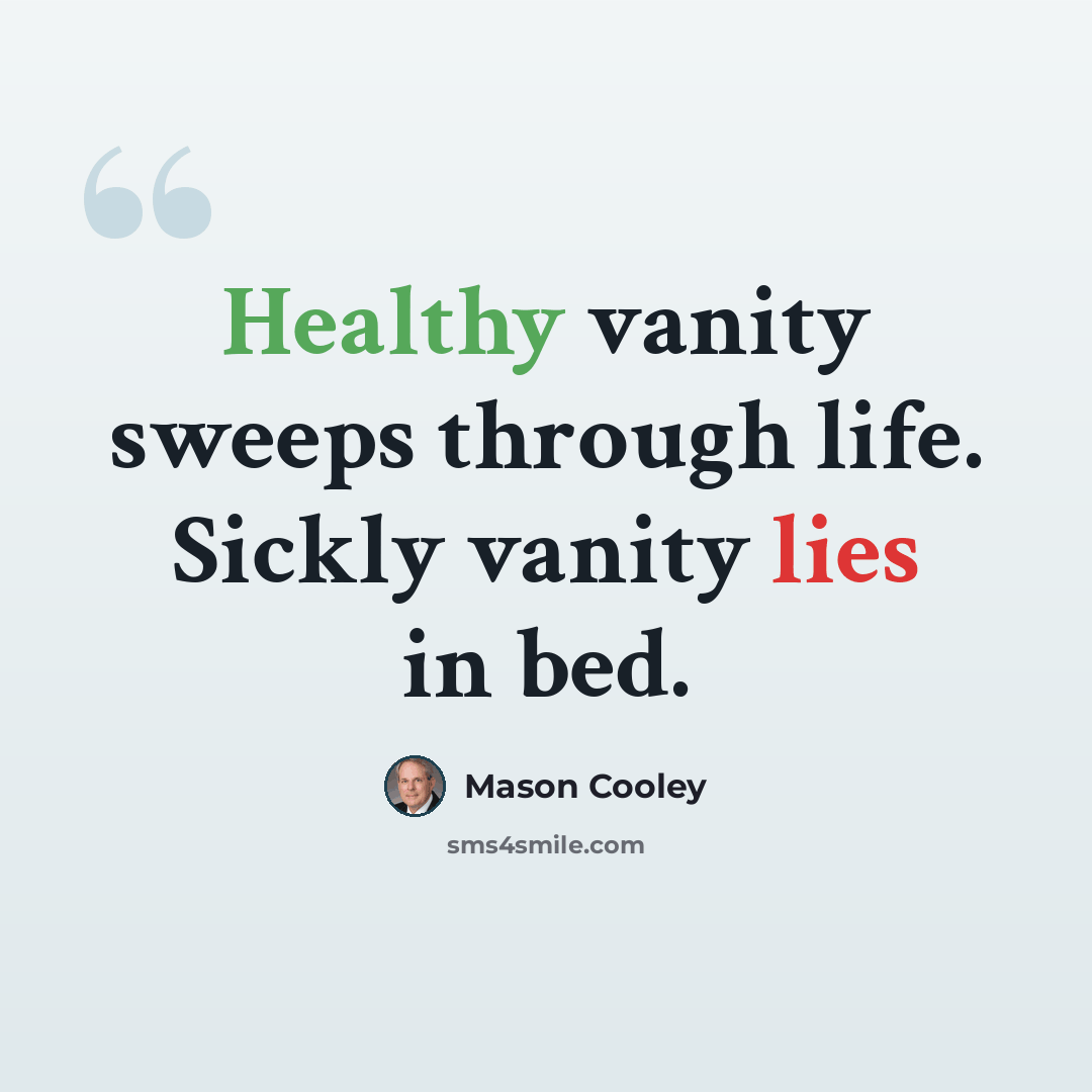 “Healthy vanity sweeps through life. Sickly vanity lies in bed.” quote by Mason Cooley