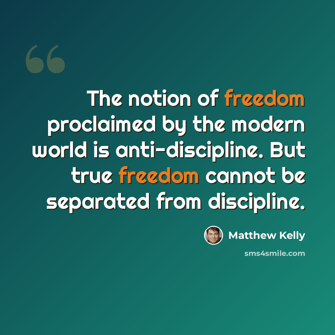 “The notion of freedom proclaimed by the modern world is anti-discipline. But true freedom cannot be separated from discipline.” quote by Matthew Kelly