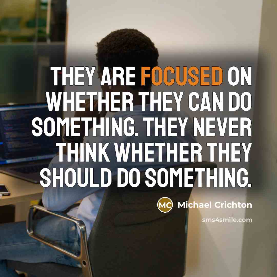 “They are focused on whether they can do something. They never think whether they should do something.” quote by Michael Crichton