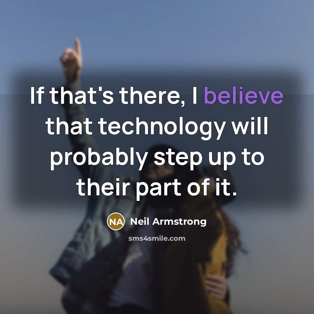“If that's there, I believe that technology will probably step up to their part of it.” quote by Neil Armstrong