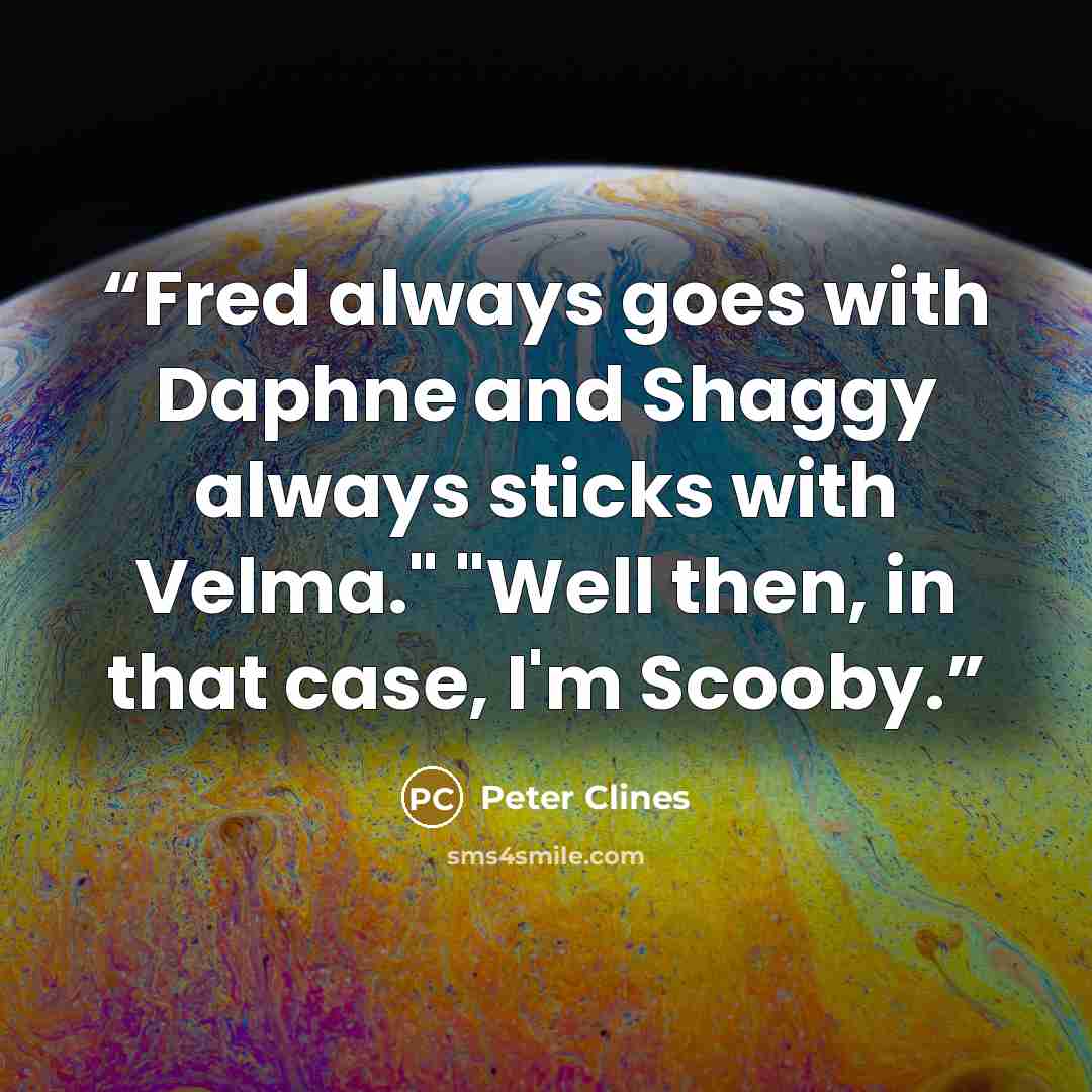 “Fred always goes with Daphne and Shaggy always sticks with Velma." "Well then, in that case, I'm Scooby.” quote by Peter Clines