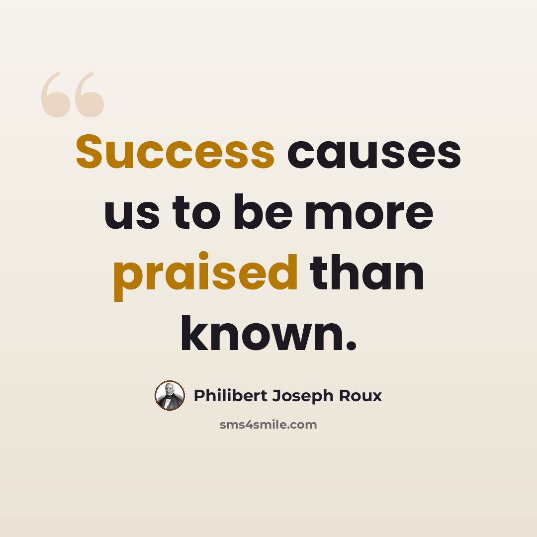 “Success causes us to be more praised than known.” quote by Philibert Joseph Roux