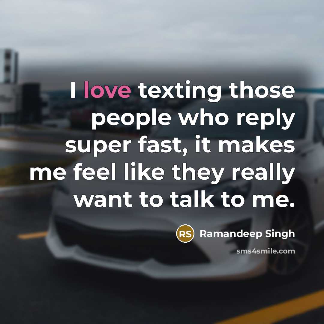 “I love texting those people who reply super fast, it makes me feel like they really want to talk to me.” quote by Ramandeep Singh
