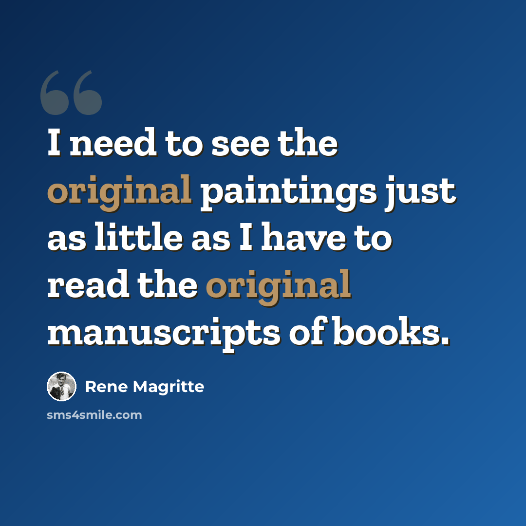 “I need to see the original paintings just as little as I have to read the original manuscripts of books.” quote by Rene Magritte