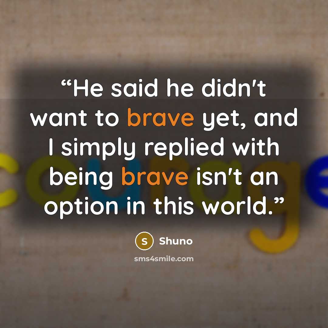 “He said he didn't want to brave yet, and I simply replied with being brave isn't an option in this world.” quote by Shuno