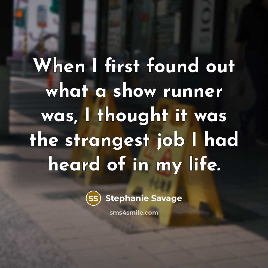 “When I first found out what a show runner was, I thought it was the strangest job I had heard of in my life.” quote by Stephanie Savage