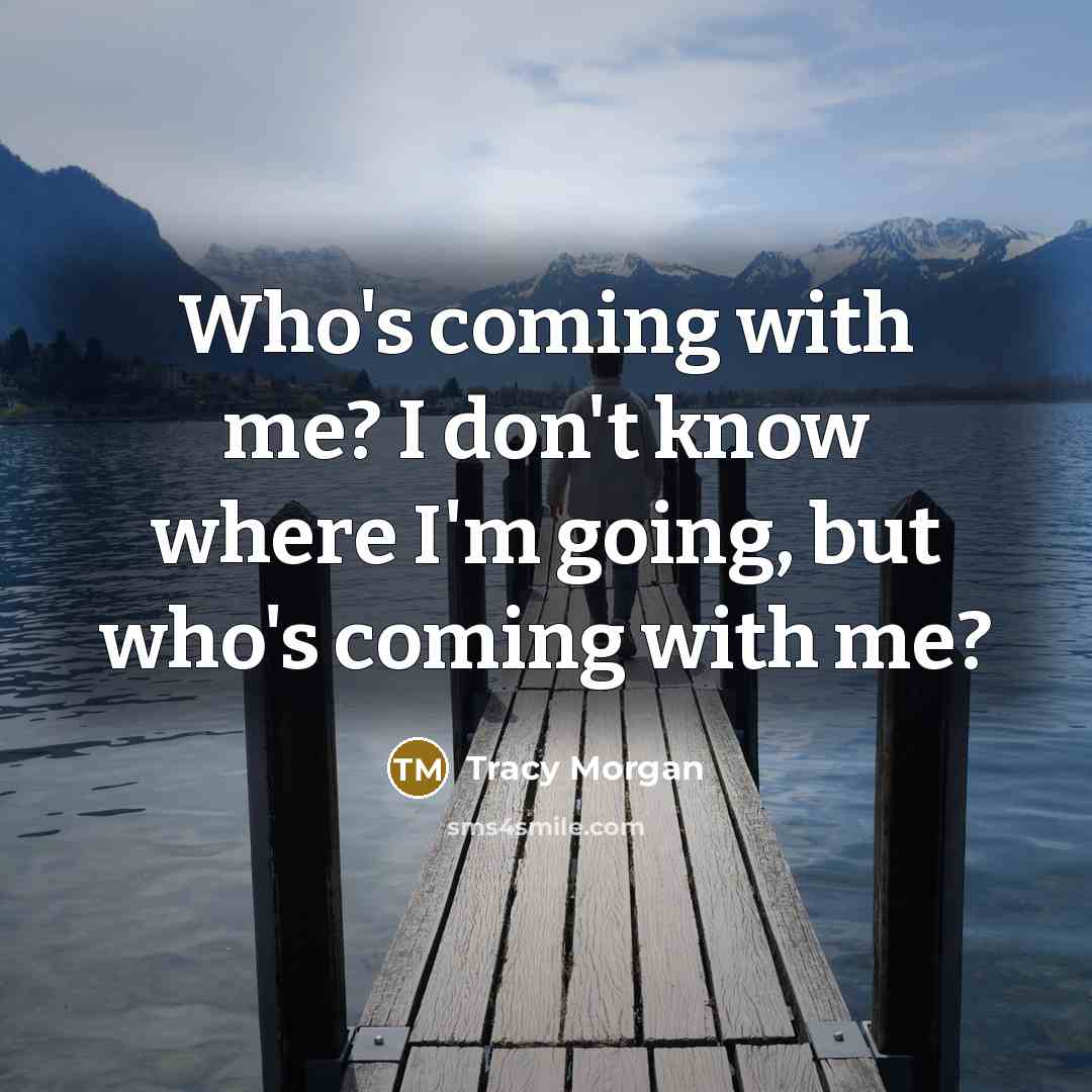 “Who's coming with me? I don't know where I'm going, but who's coming with me?” quote by Tracy Morgan
