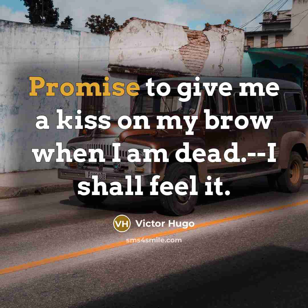 “Promise to give me a kiss on my brow when I am dead.--I shall feel it.” quote by Victor Hugo