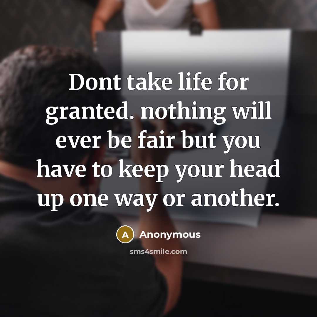 “Dont take life for granted. nothing will ever be fair but you have to keep your head up one way or another.” quote by Anonymous