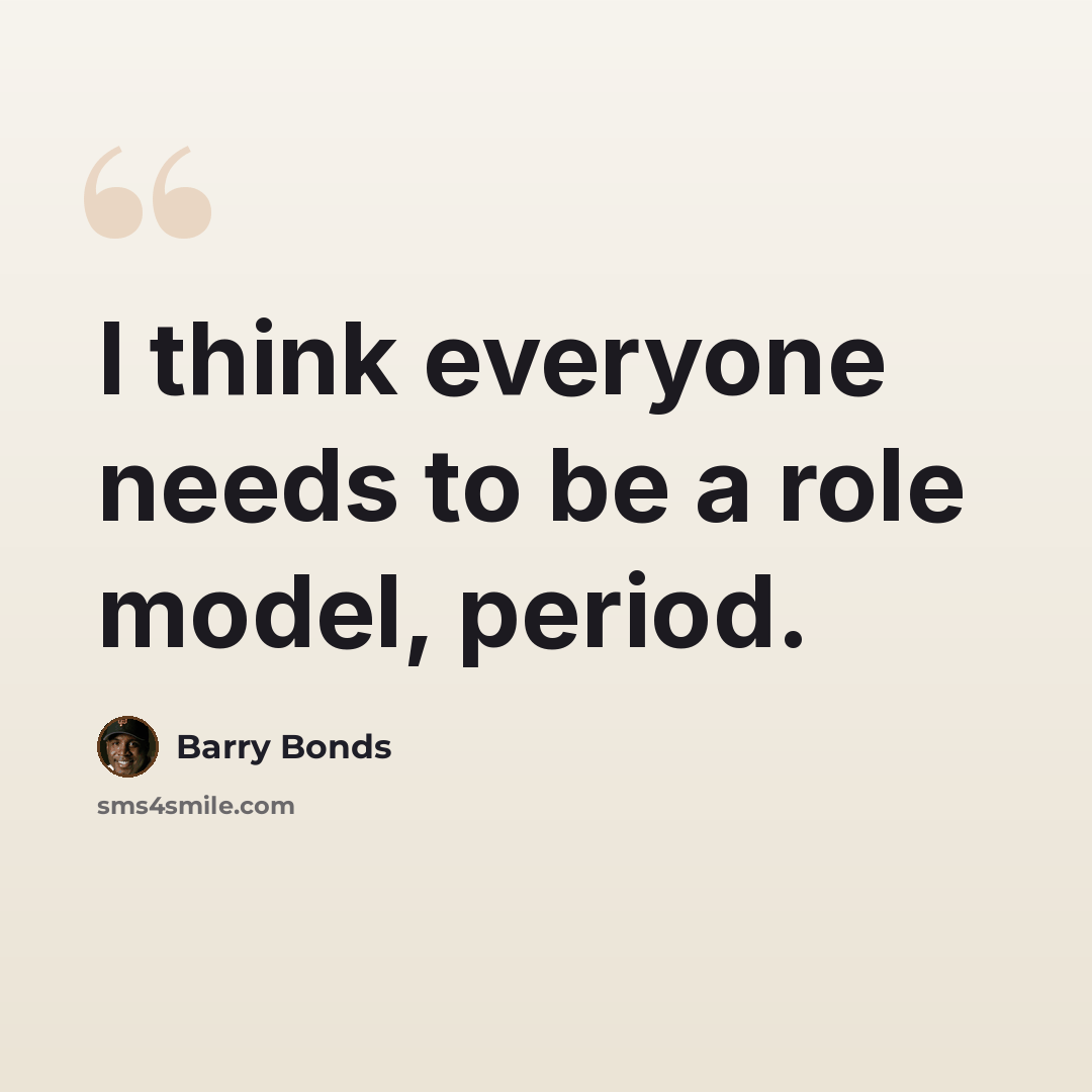 “I think everyone needs to be a role model, period.” quote by Barry Bonds