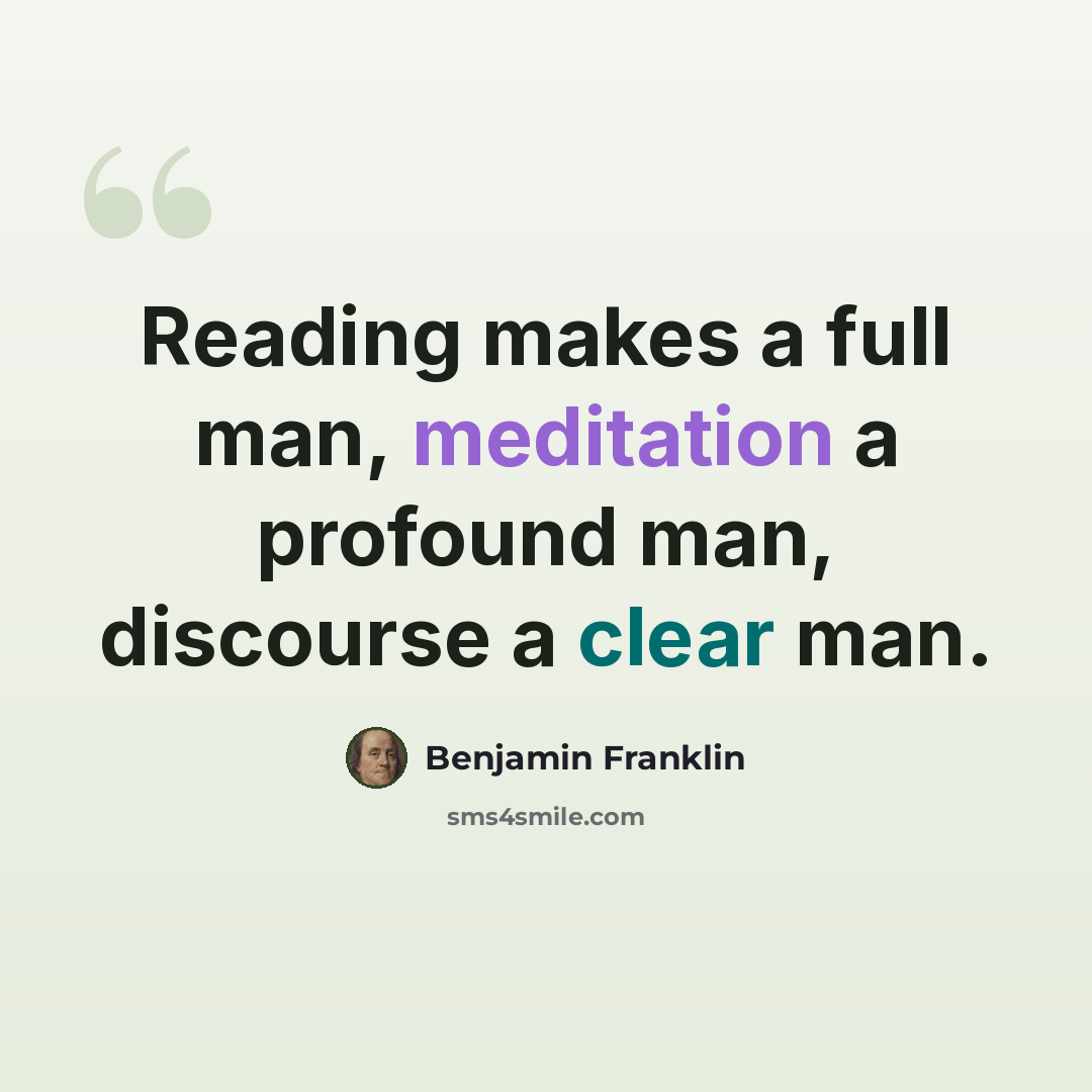 “Reading makes a full man, meditation a profound man, discourse a clear man.” quote by Benjamin Franklin