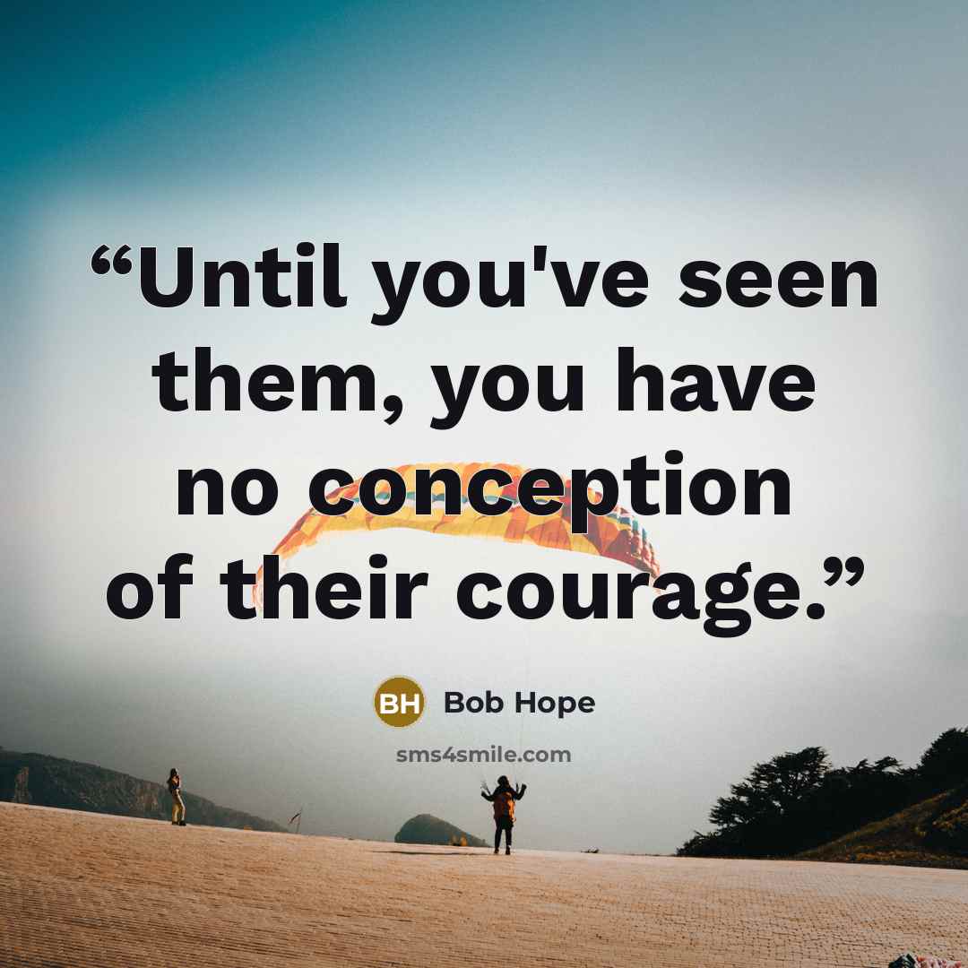 “Until you've seen them, you have no conception of their courage.” quote by Bob Hope