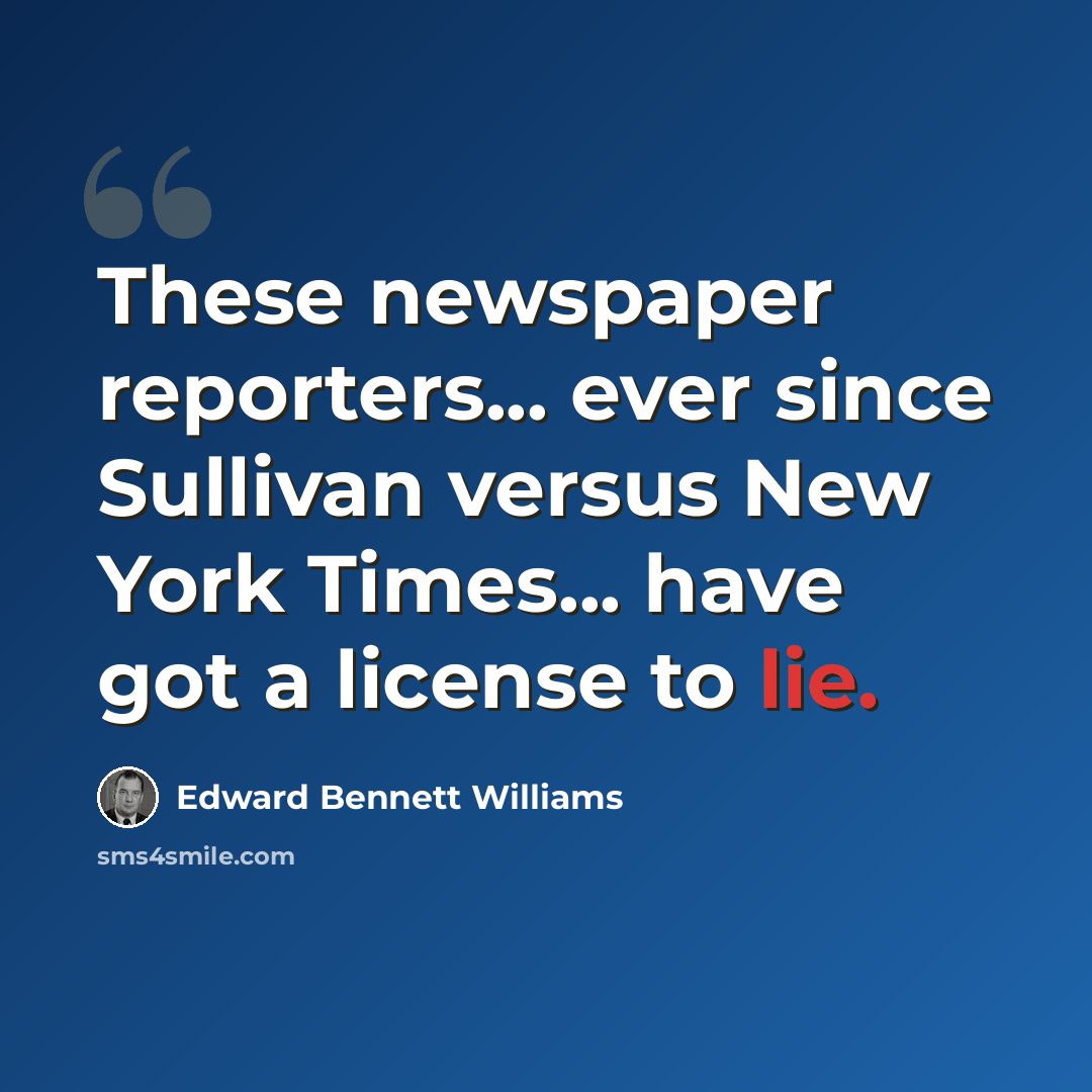 “These newspaper reporters... ever since Sullivan versus New York Times... have got a license to lie.” quote by Edward Bennett Williams