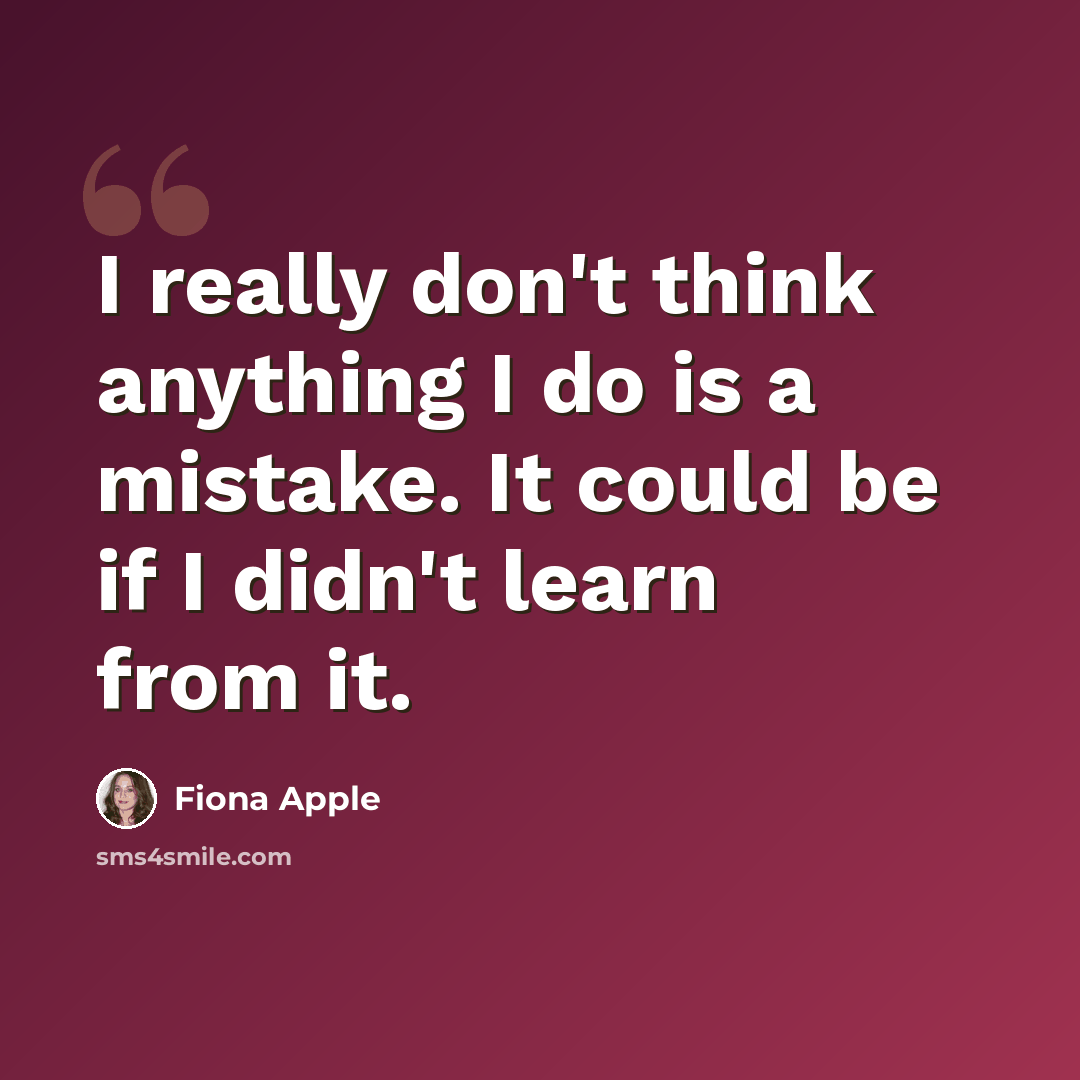 “I really don't think anything I do is a mistake. It could be if I didn't learn from it.” quote by Fiona Apple