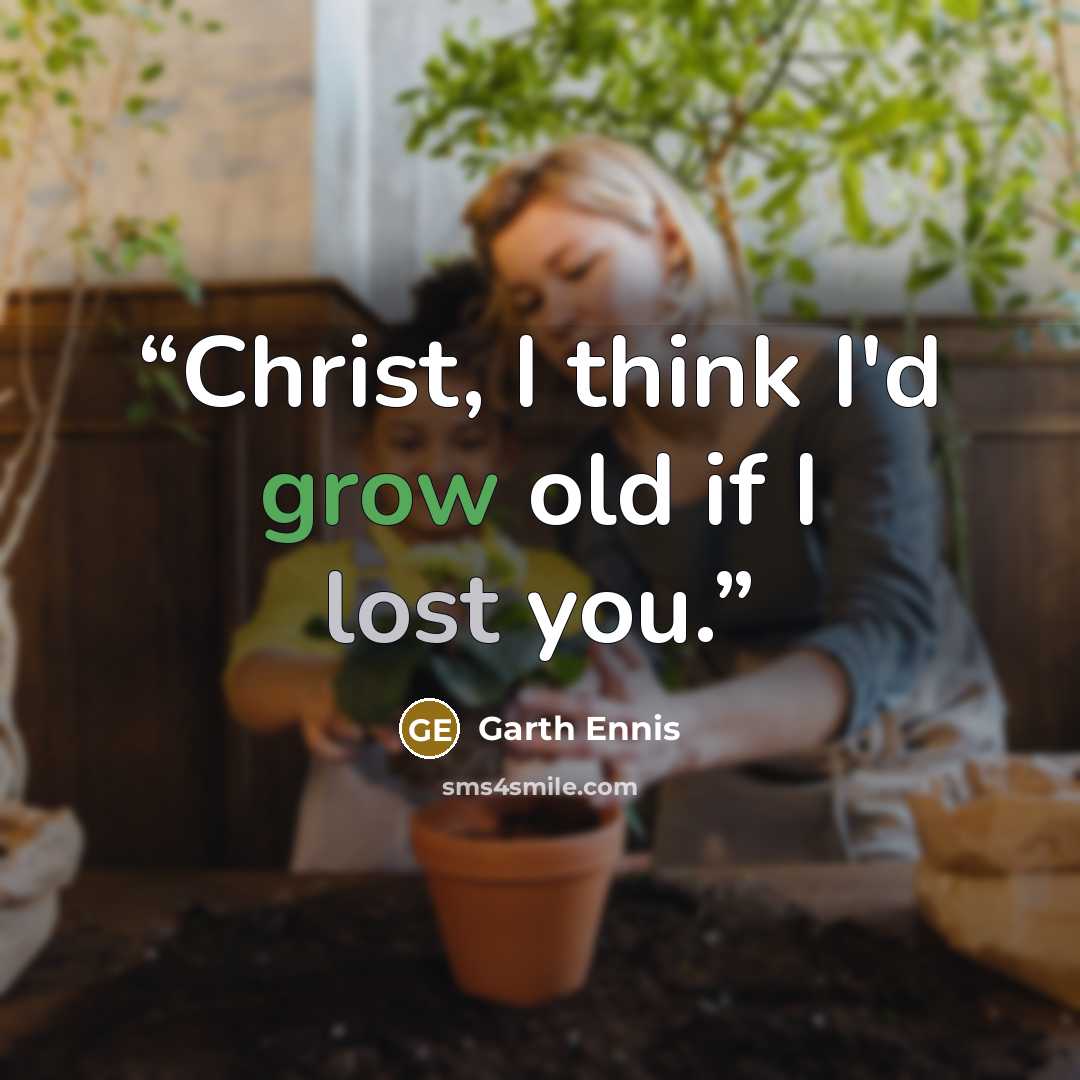 “Christ, I think I'd grow old if I lost you.” quote by Garth Ennis