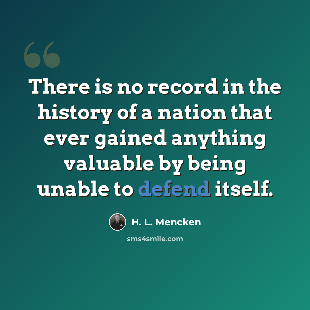 “There is no record in the history of a nation that ever gained anything valuable by being unable to defend itself.” quote by H. L. Mencken