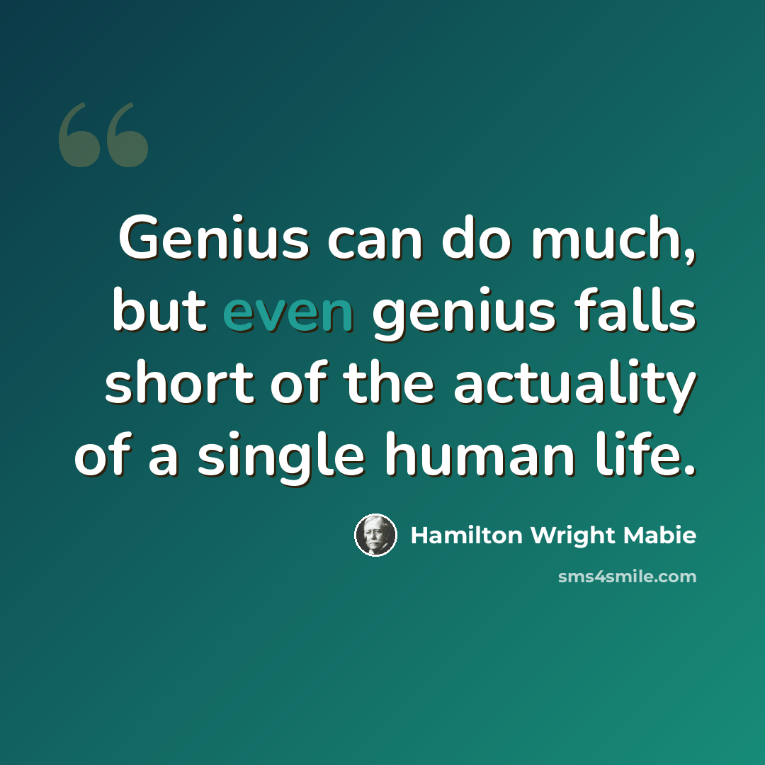 “Genius can do much, but even genius falls short of the actuality of a single human life.” quote by Hamilton Wright Mabie