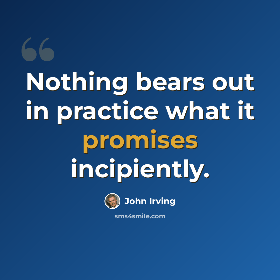 “Nothing bears out in practice what it promises incipiently.” quote by John Irving