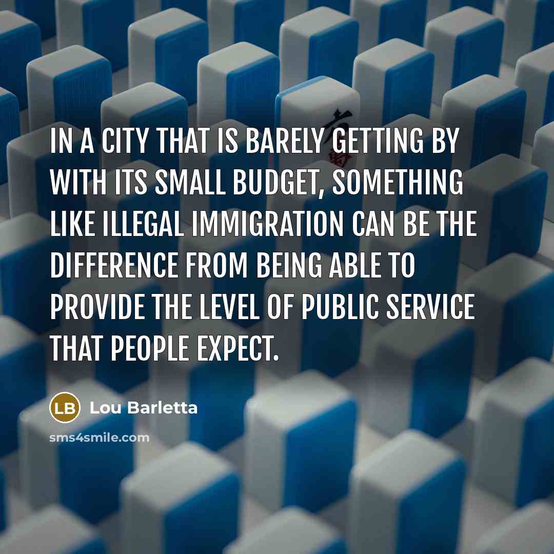 “In a city that is barely getting by with its small budget, something like illegal immigration can be the difference from being able to provide the level of public service that people expect.” quote by Lou Barletta