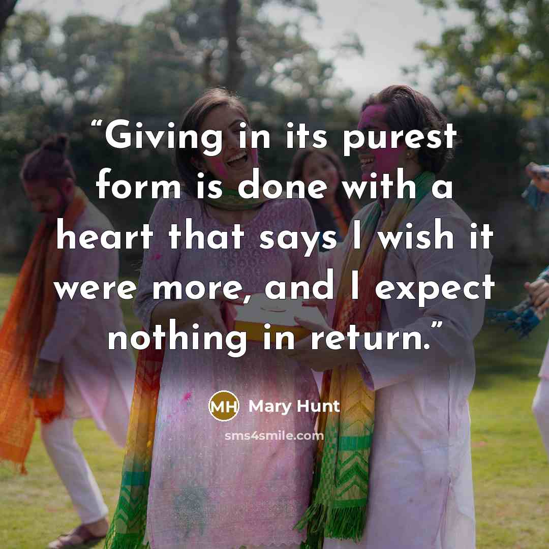 “Giving in its purest form is done with a heart that says I wish it were more, and I expect nothing in return.” quote by Mary Hunt