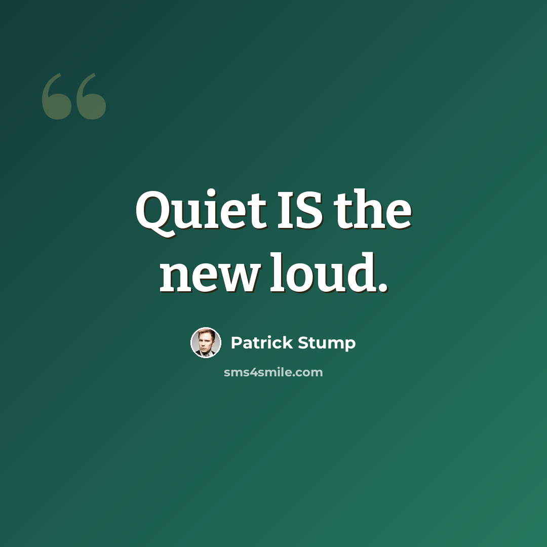 “Quiet IS the new loud.” quote by Patrick Stump