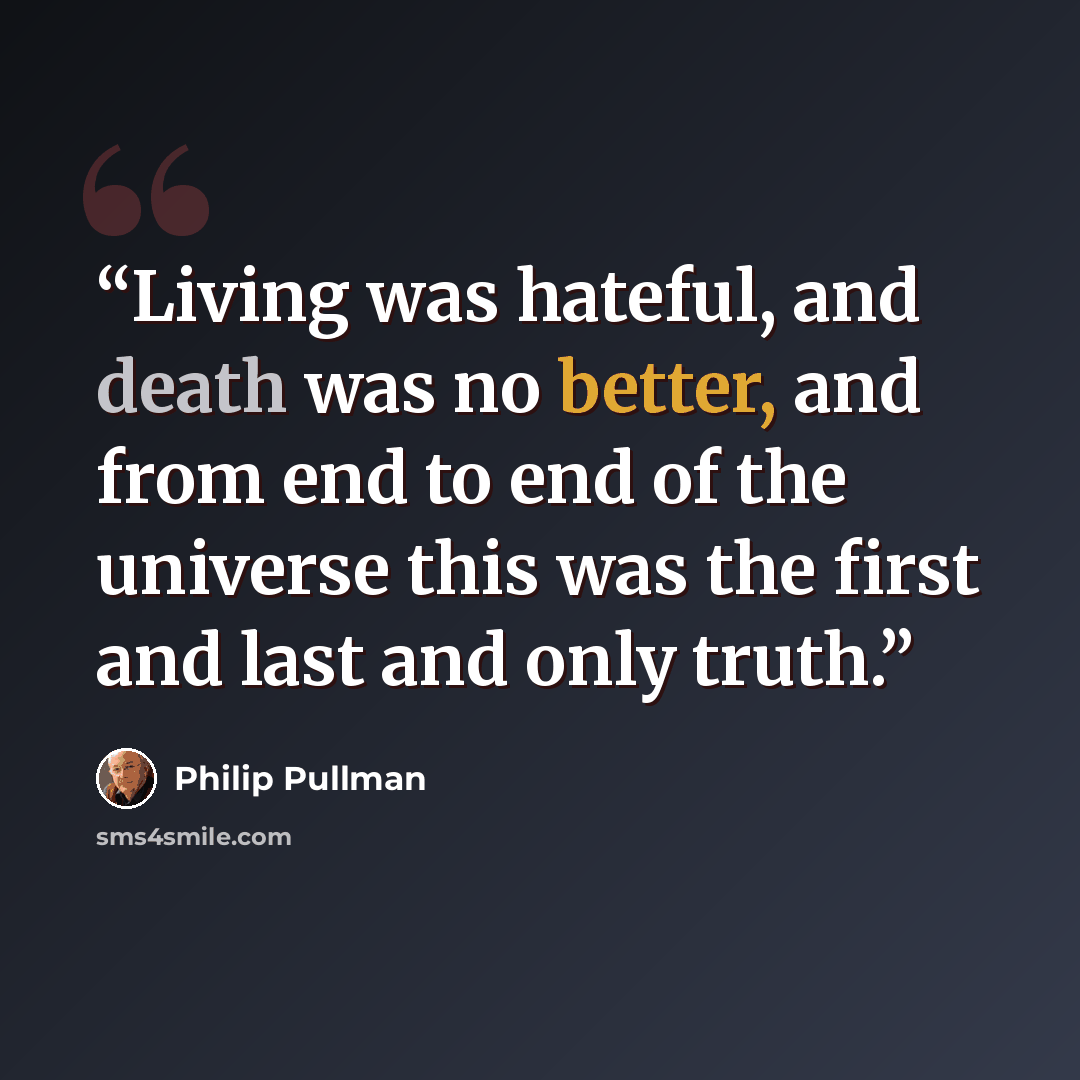 “Living was hateful, and death was no better, and from end to end of the universe this was the first and last and only truth.” quote by Philip Pullman