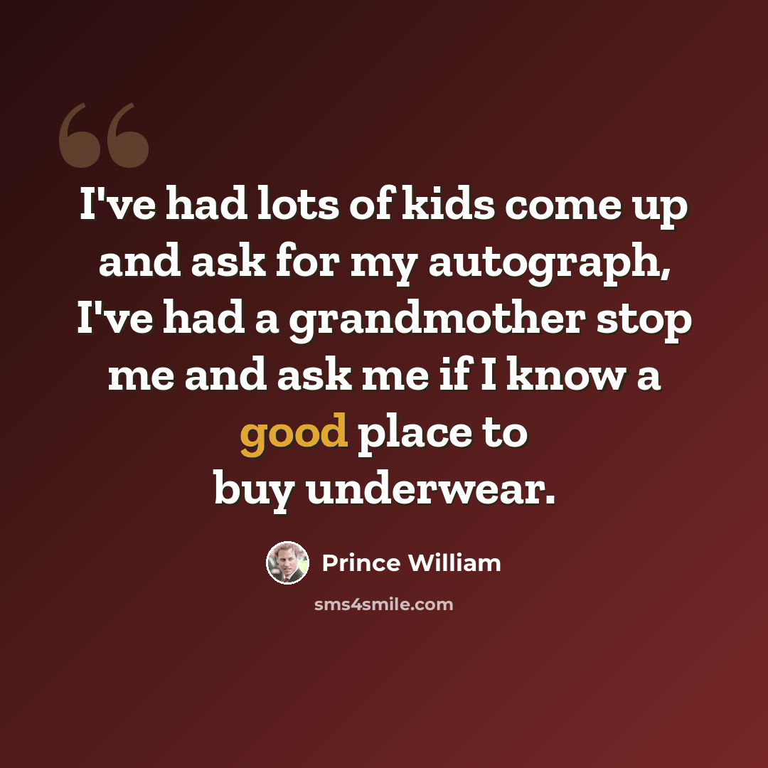“I've had lots of kids come up and ask for my autograph, I've had a grandmother stop me and ask me if I know a good place to buy underwear.” quote by Prince William