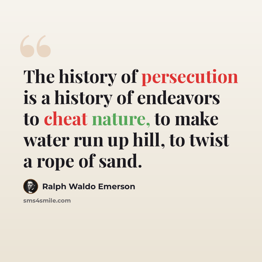 “The history of persecution is a history of endeavors to cheat nature, to make water run up hill, to twist a rope of sand.” quote by Ralph Waldo Emerson