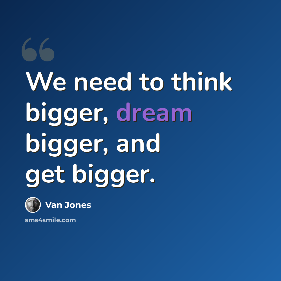 “We need to think bigger, dream bigger, and get bigger.” quote by Van Jones