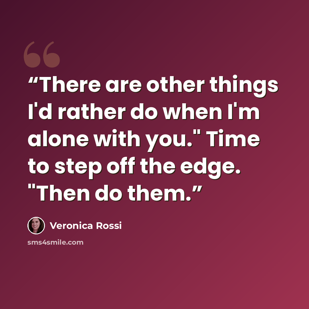 “There are other things I'd rather do when I'm alone with you." Time to step off the edge. "Then do them.” quote by Veronica Rossi
