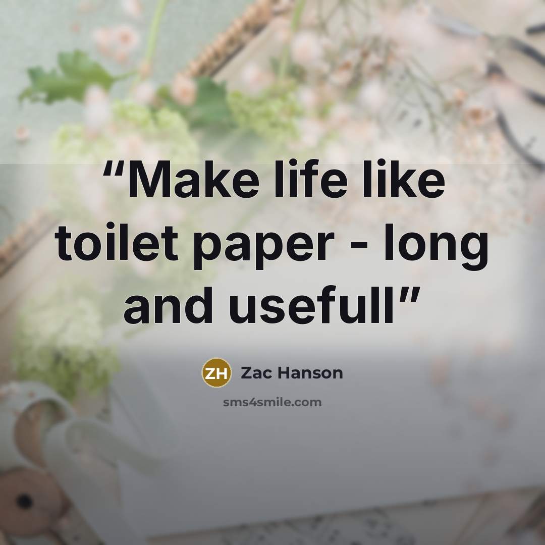 “Make life like toilet paper - long and usefull” quote by Zac Hanson