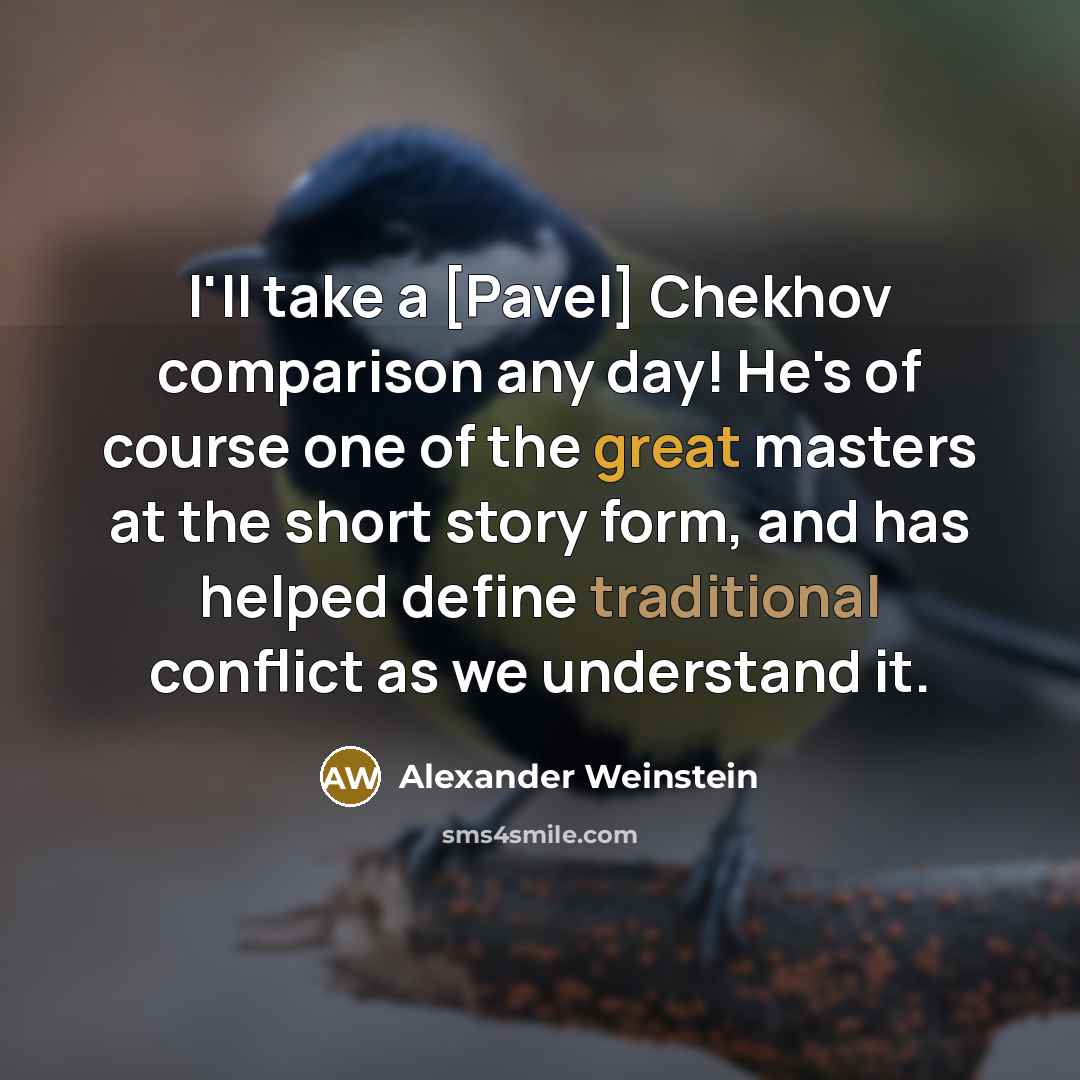 “I'll take a [Pavel] Chekhov comparison any day! He's of course one of the great masters at the short story form, and has helped define traditional conflict as we understand it.” quote by Alexander Weinstein