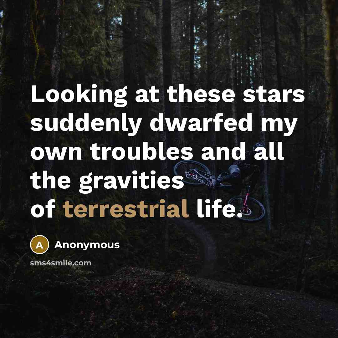 “Looking at these stars suddenly dwarfed my own troubles and all the gravities of terrestrial life.” quote by Anonymous