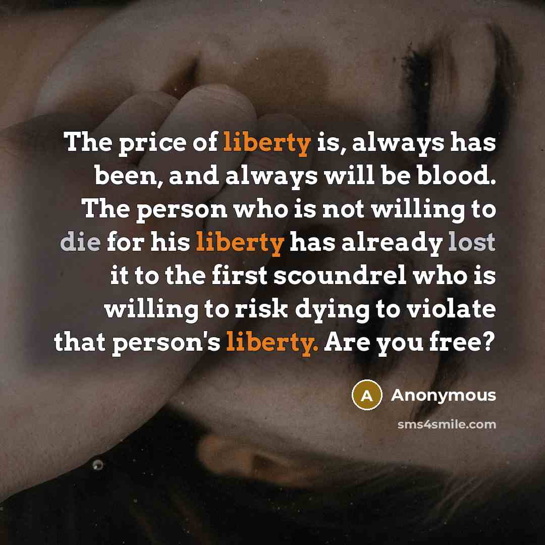 “The price of liberty is, always has been, and always will be blood. The person who is not willing to die for his liberty has already lost it to the first scoundrel who is willing to risk dying to violate that person's liberty. Are you free?” quote by Anonymous