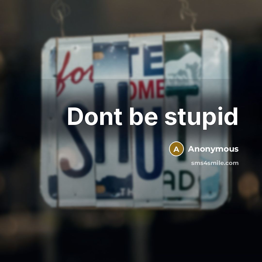 “Dont be stupid” quote by Anonymous