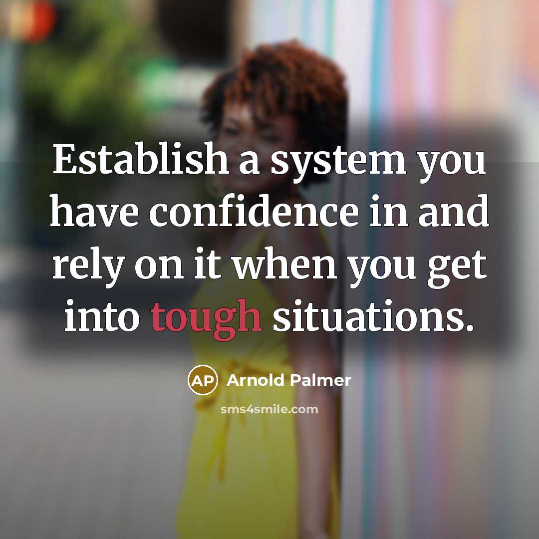 “Establish a system you have confidence in and rely on it when you get into tough situations.” quote by Arnold Palmer