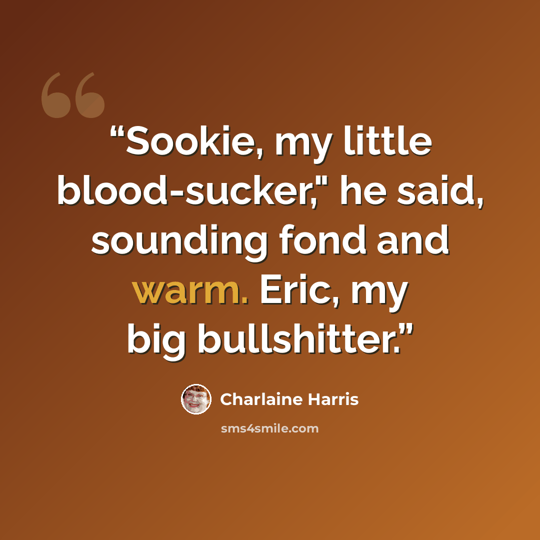 “Sookie, my little blood-sucker," he said, sounding fond and warm. Eric, my big bullshitter.” quote by Charlaine Harris