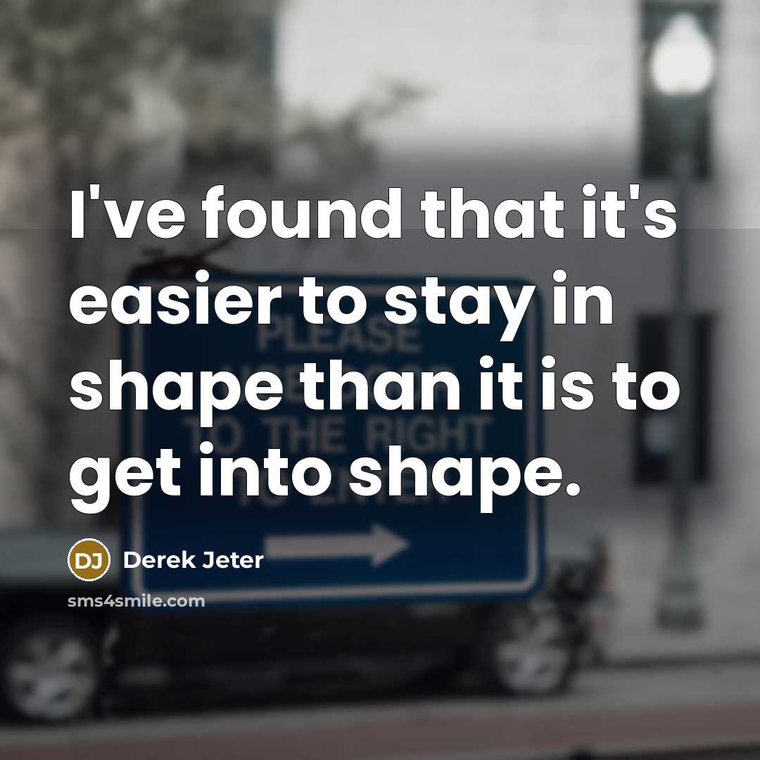 “I've found that it's easier to stay in shape than it is to get into shape.” quote by Derek Jeter