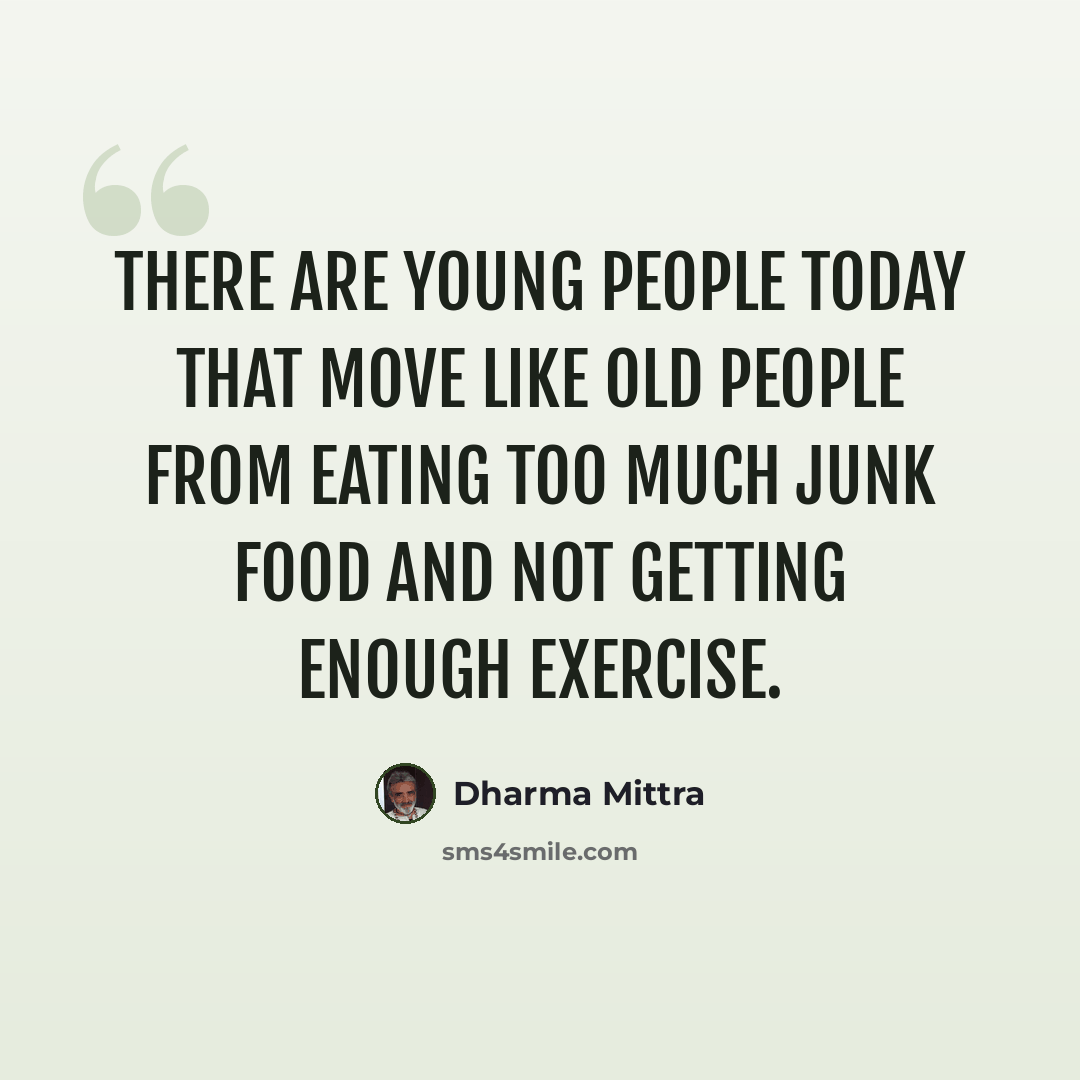 “There are young people today that move like old people from eating too much junk food and not getting enough exercise.” quote by Dharma Mittra