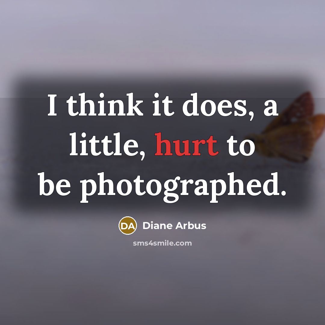 “I think it does, a little, hurt to be photographed.” quote by Diane Arbus