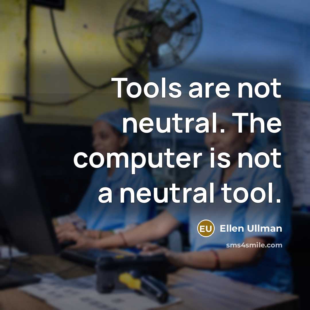 “Tools are not neutral. The computer is not a neutral tool.” quote by Ellen Ullman