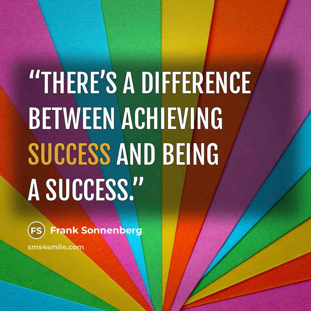 “There’s a difference between achieving success and being a success.” quote by Frank Sonnenberg