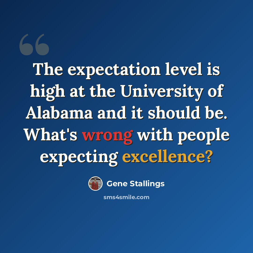 “The expectation level is high at the University of Alabama and it should be. What's wrong with people expecting excellence?” quote by Gene Stallings