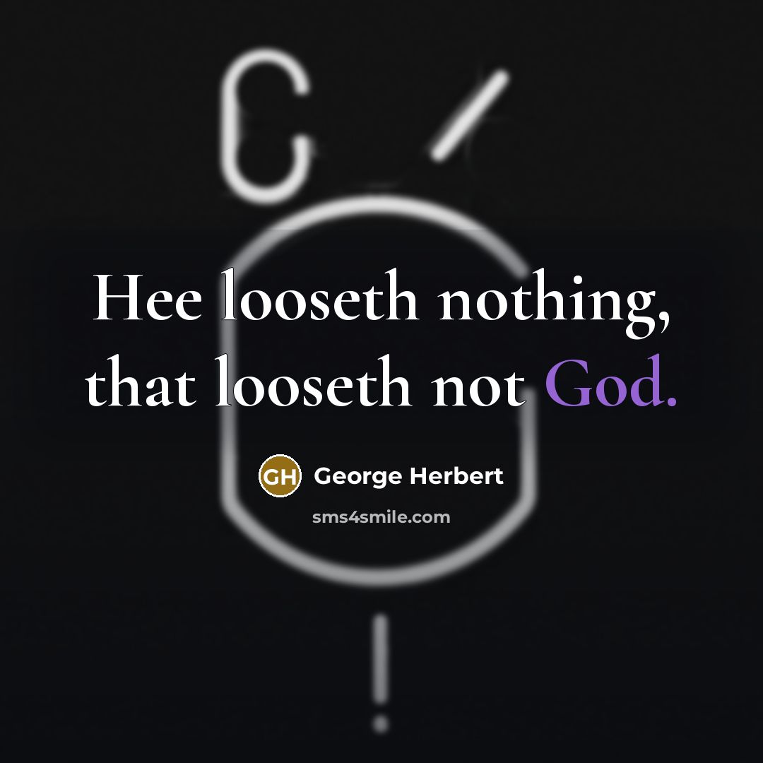 “Hee looseth nothing, that looseth not God.” quote by George Herbert