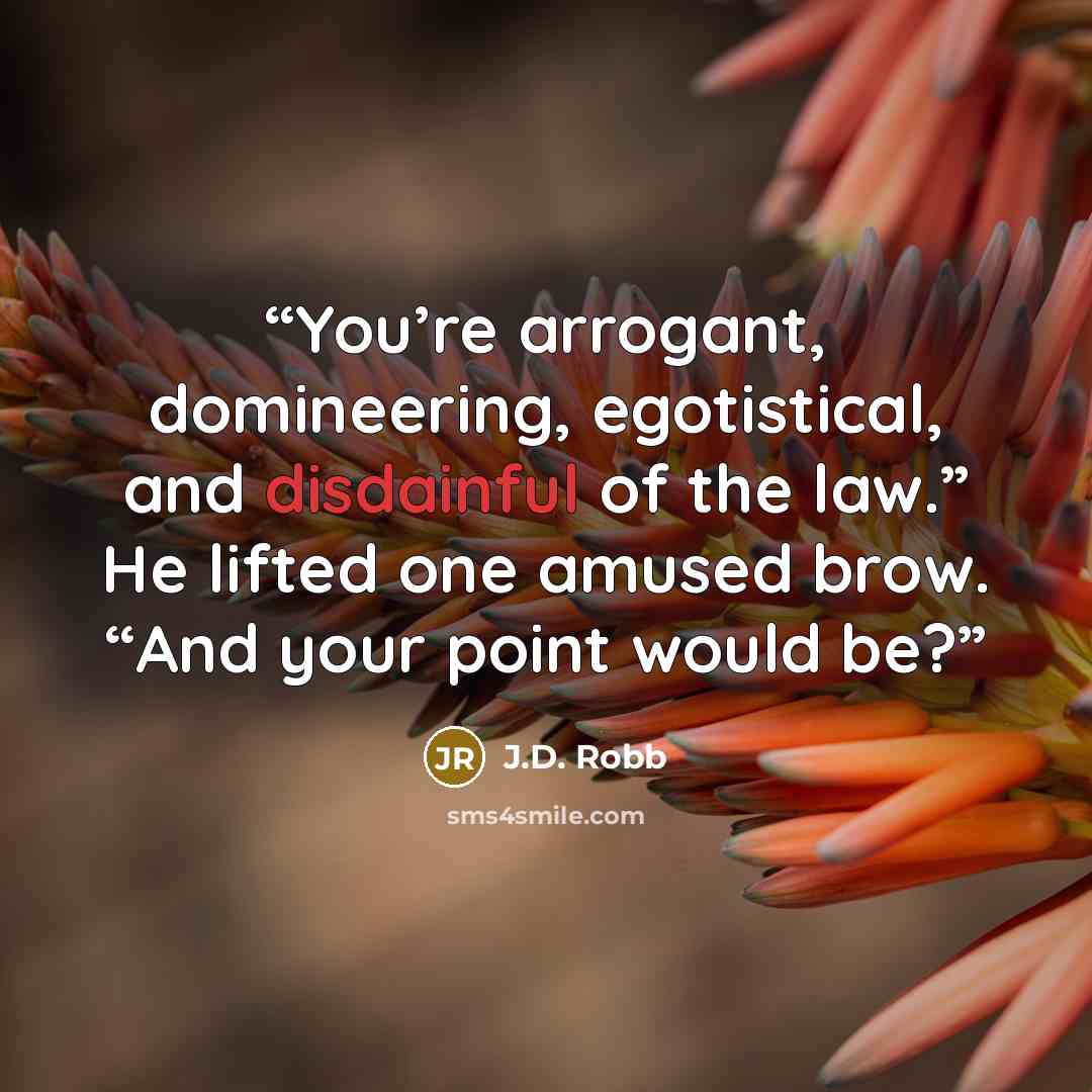 “You’re arrogant, domineering, egotistical, and disdainful of the law.” He lifted one amused brow. “And your point would be?” quote by J.D. Robb