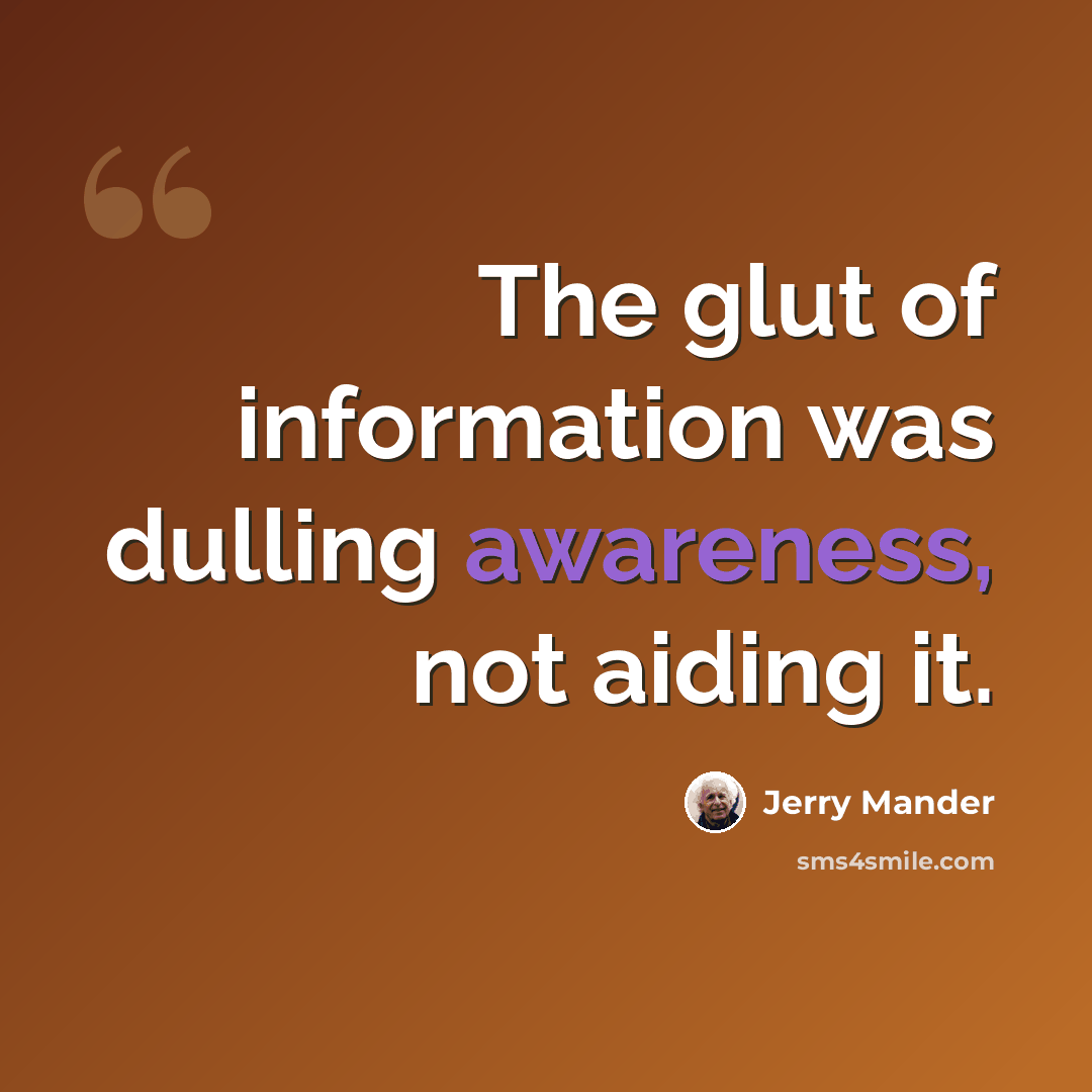 “The glut of information was dulling awareness, not aiding it.” quote by Jerry Mander