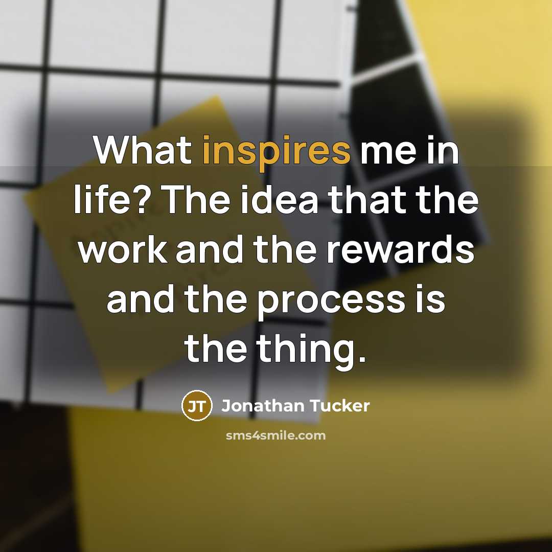 “What inspires me in life? The idea that the work and the rewards and the process is the thing.” quote by Jonathan Tucker